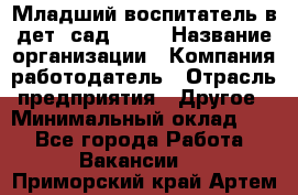 Младший воспитатель в дет. сад N113 › Название организации ­ Компания-работодатель › Отрасль предприятия ­ Другое › Минимальный оклад ­ 1 - Все города Работа » Вакансии   . Приморский край,Артем г.